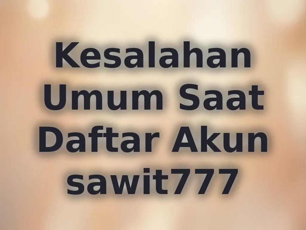 Kesalahan Umum Saat Daftar Akun sawit777